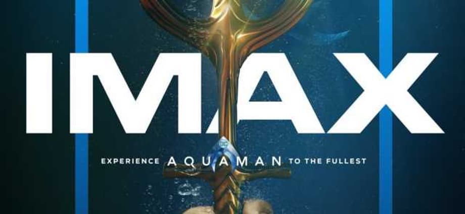 AQUAMAN Gets Two New IMAX Posters That Implore You To Catch The Film On The Biggest Screen Imaginable